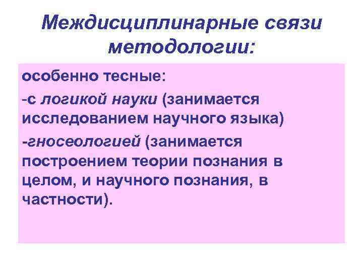 Междисциплинарные связи методологии: особенно тесные: -с логикой науки (занимается исследованием научного языка) -гносеологией (занимается