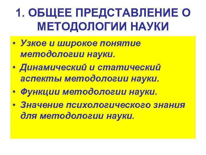 1. ОБЩЕЕ ПРЕДСТАВЛЕНИЕ О МЕТОДОЛОГИИ НАУКИ • Узкое и широкое понятие методологии науки. •
