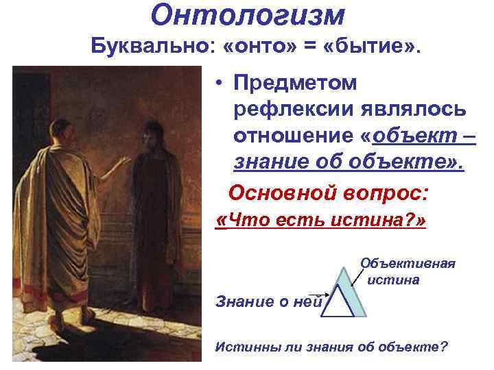 Онтологизм Буквально: «онто» = «бытие» . • Предметом рефлексии являлось отношение «объект – знание