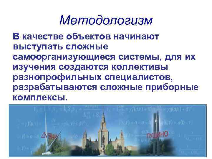 Методологизм В качестве объектов начинают выступать сложные самоорганизующиеся системы, для их изучения создаются коллективы