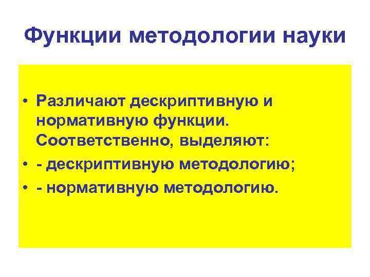 Функции методологии науки • Различают дескриптивную и нормативную функции. Соответственно, выделяют: • - дескриптивную