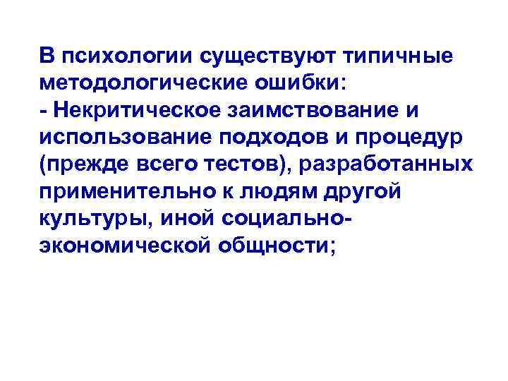 В психологии существуют типичные методологические ошибки: - Некритическое заимствование и использование подходов и процедур