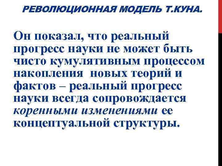 РЕВОЛЮЦИОННАЯ МОДЕЛЬ Т. КУНА. Он показал, что реальный прогресс науки не может быть чисто