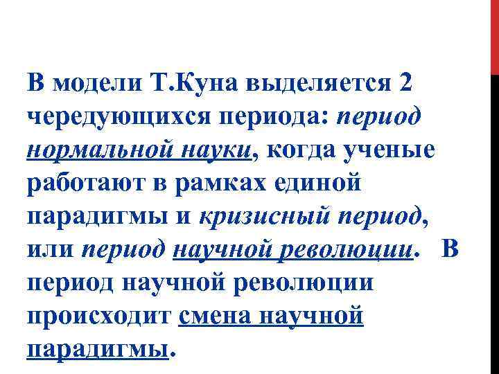 В модели Т. Куна выделяется 2 чередующихся периода: период нормальной науки, когда ученые работают