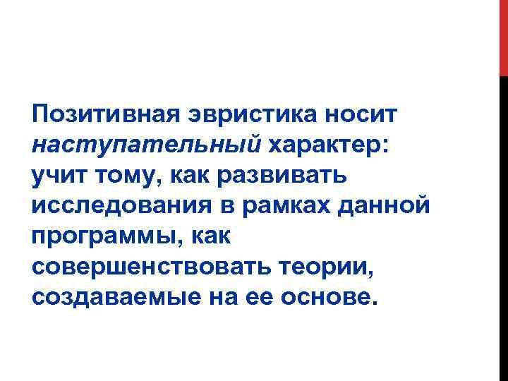 Позитивная эвристика носит наступательный характер: учит тому, как развивать исследования в рамках данной программы,