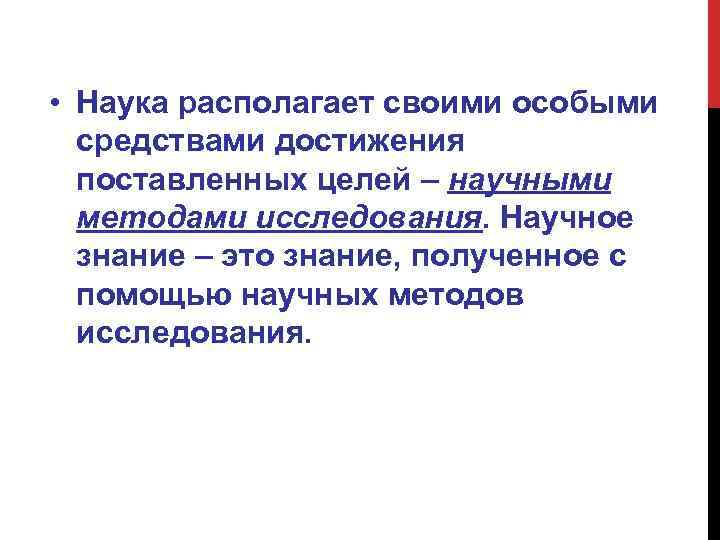  • Наука располагает своими особыми средствами достижения поставленных целей – научными методами исследования.