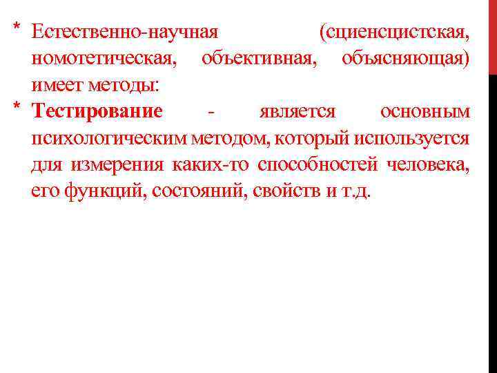 * Естественно-научная (сциенсцистская, номотетическая, объективная, объясняющая) имеет методы: * Тестирование является основным психологическим методом,