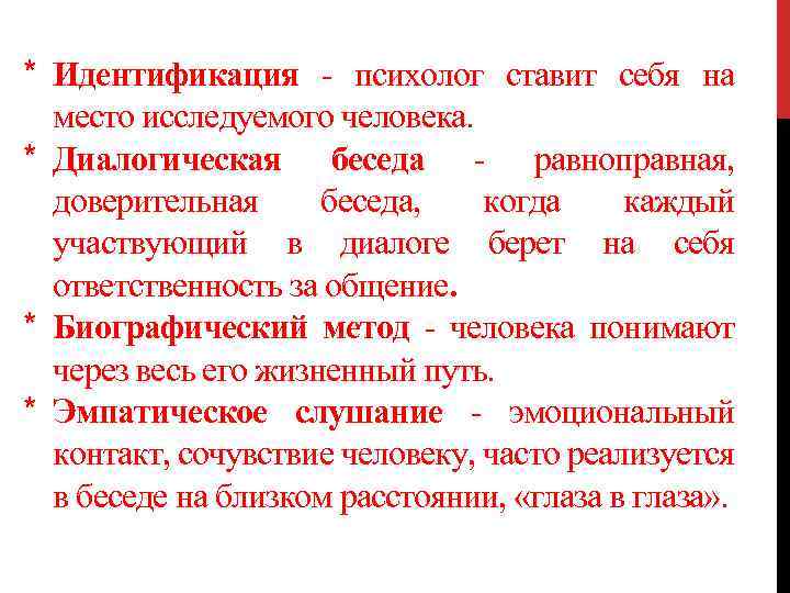 * Идентификация - психолог ставит себя на место исследуемого человека. * Диалогическая беседа -
