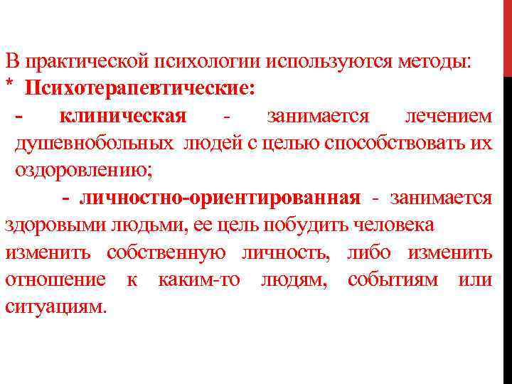 В практической психологии используются методы: * Психотерапевтические: клиническая занимается лечением душевнобольных людей с целью