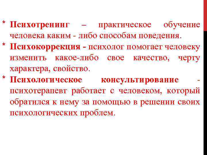 * Психотренинг – практическое обучение человека каким - либо способам поведения. * Психокоррекция -