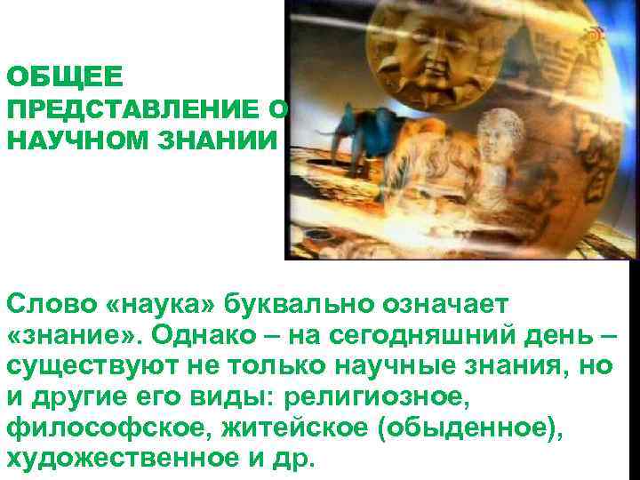 ОБЩЕЕ ПРЕДСТАВЛЕНИЕ О НАУЧНОМ ЗНАНИИ Слово «наука» буквально означает «знание» . Однако – на