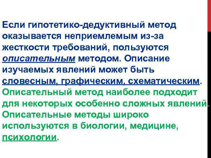 Если гипотетико-дедуктивный метод оказывается неприемлемым из-за жесткости требований, пользуются описательным методом. Описание изучаемых явлений