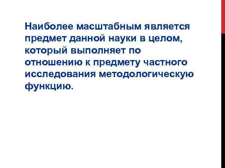 Наиболее масштабным является предмет данной науки в целом, который выполняет по отношению к предмету