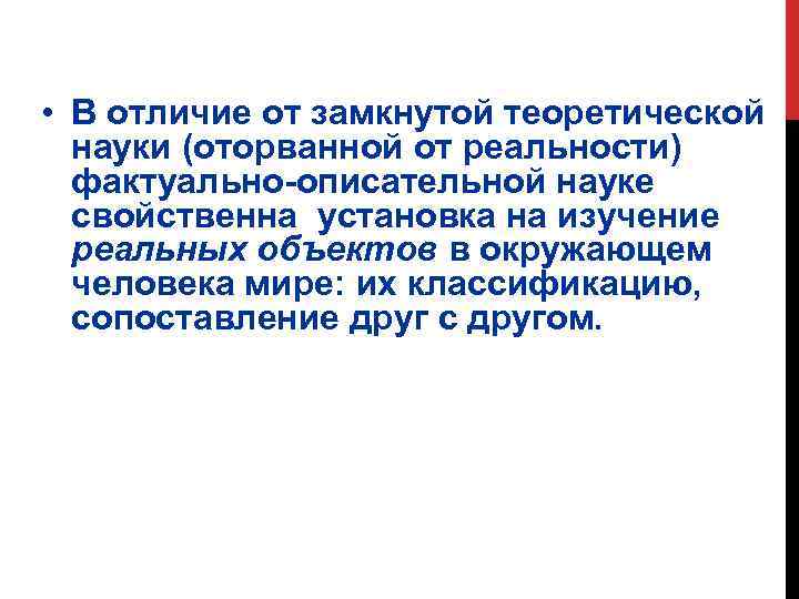  • В отличие от замкнутой теоретической науки (оторванной от реальности) фактуально-описательной науке свойственна