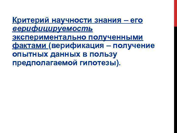 Критерий научности знания – его верифицируемость экспериментально полученными фактами (верификация – получение опытных данных
