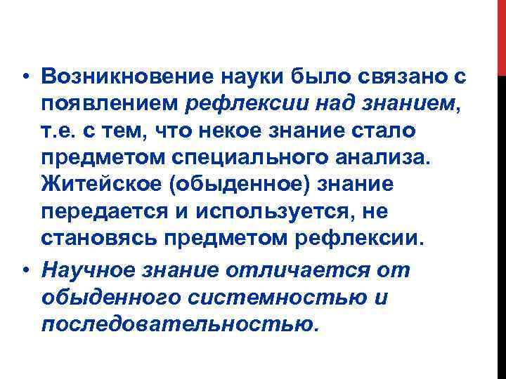  • Возникновение науки было связано с появлением рефлексии над знанием, т. е. с