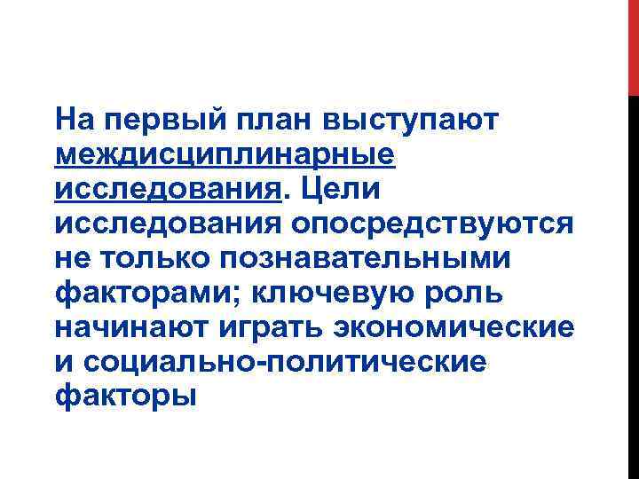 На первый план выступают междисциплинарные исследования. Цели исследования опосредствуются не только познавательными факторами; ключевую
