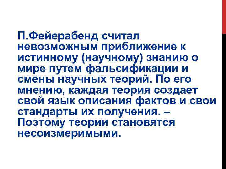П. Фейерабенд считал невозможным приближение к истинному (научному) знанию о мире путем фальсификации и