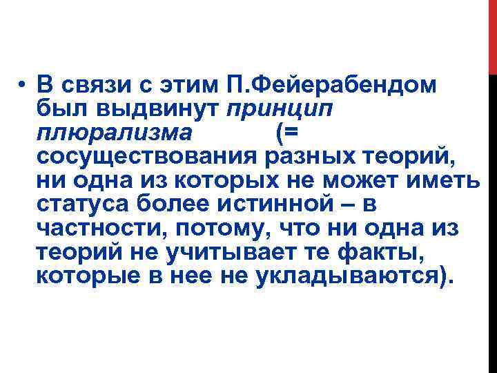  • В связи с этим П. Фейерабендом был выдвинут принцип плюрализма (= сосуществования