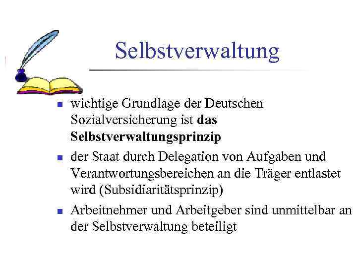 Selbstverwaltung n n n wichtige Grundlage der Deutschen Sozialversicherung ist das Selbstverwaltungsprinzip der Staat