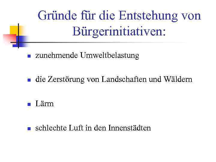 Gründe für die Entstehung von Bürgerinitiativen: n zunehmende Umweltbelastung n die Zerstörung von Landschaften