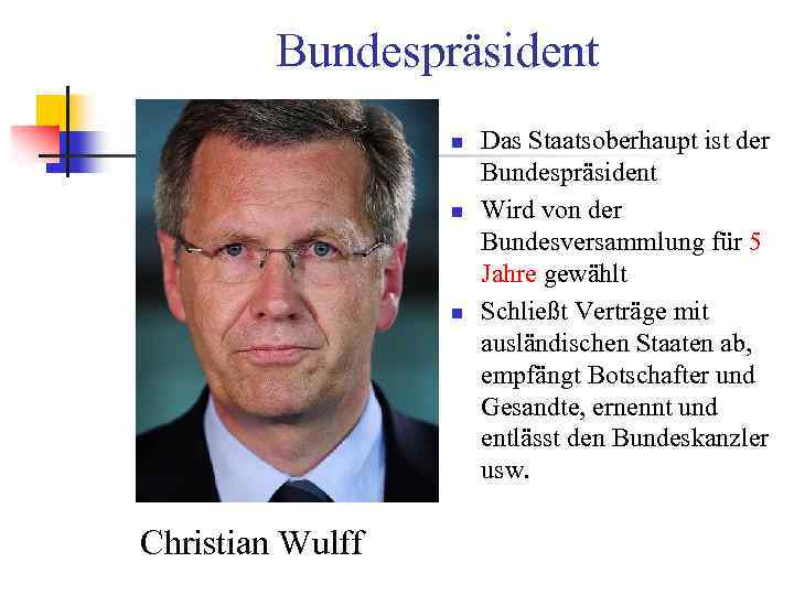 Bundespräsident n n n Christian Wulff Das Staatsoberhaupt ist der Bundespräsident Wird von der