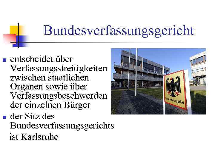 Bundesverfassungsgericht entscheidet über Verfassungsstreitigkeiten zwischen staatlichen Organen sowie über Verfassungsbeschwerden der einzelnen Bürger n