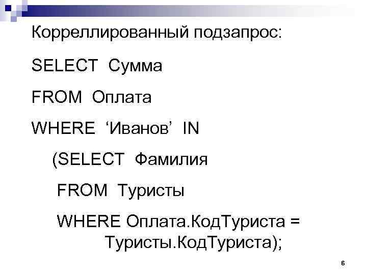 Корреллированный подзапрос: SELECT Сумма FROM Оплата WHERE ‘Иванов’ IN (SELECT Фамилия FROM Туристы WHERE