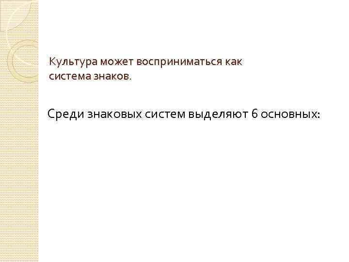 Культура может восприниматься как система знаков. Среди знаковых систем выделяют 6 основных: 