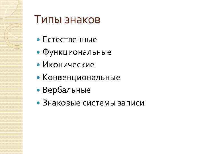 Типы знаков Естественные Функциональные Иконические Конвенциональные Вербальные Знаковые системы записи 