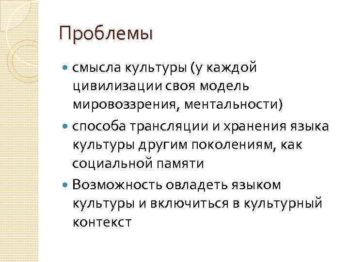 Проблемы смысла культуры (у каждой цивилизации своя модель мировоззрения, ментальности) способа трансляции и хранения