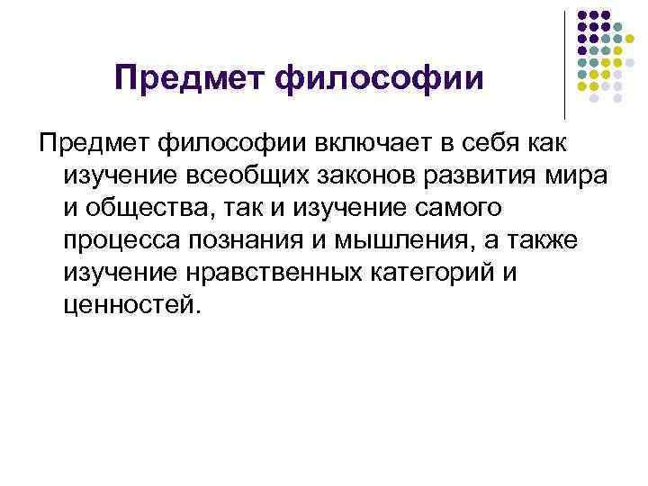 Предмет философии включает в себя как изучение всеобщих законов развития мира и общества, так