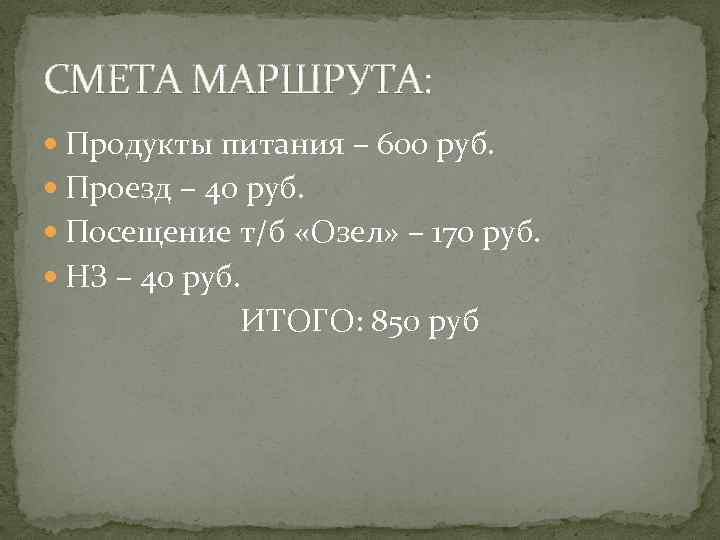 СМЕТА МАРШРУТА: Продукты питания – 600 руб. Проезд – 40 руб. Посещение т/б «Озел»