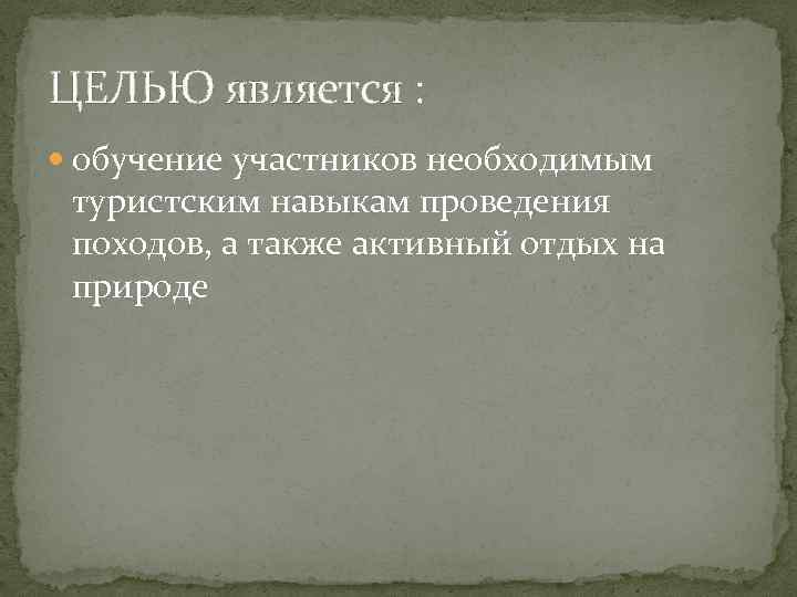 ЦЕЛЬЮ является : обучение участников необходимым туристским навыкам проведения походов, а также активный отдых
