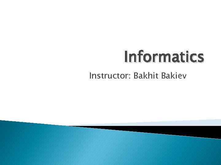 Informatics Instructor: Bakhit Bakiev 