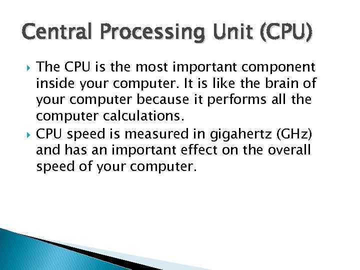 Central Processing Unit (CPU) The CPU is the most important component inside your computer.
