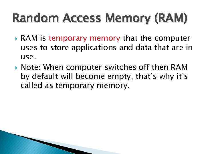 Random Access Memory (RAM) RAM is temporary memory that the computer uses to store