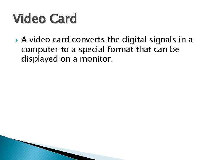 Video Card A video card converts the digital signals in a computer to a