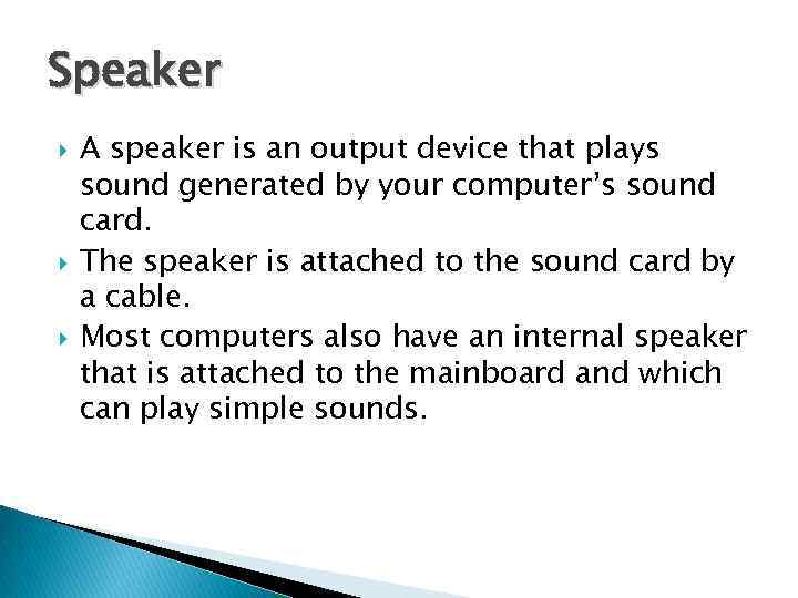 Speaker A speaker is an output device that plays sound generated by your computer’s