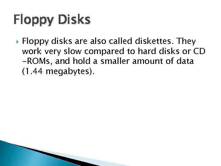 Floppy Disks Floppy disks are also called diskettes. They work very slow compared to