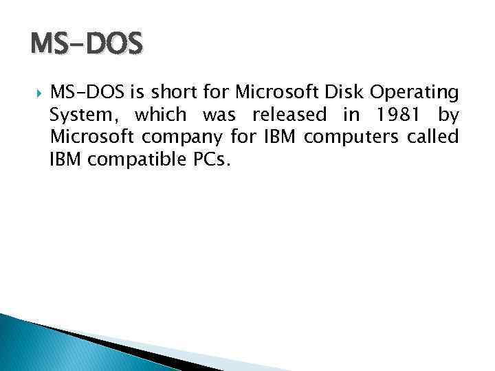 MS-DOS is short for Microsoft Disk Operating System, which was released in 1981 by