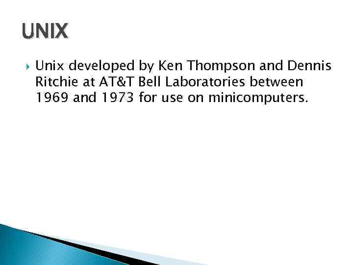 UNIX Unix developed by Ken Thompson and Dennis Ritchie at AT&T Bell Laboratories between