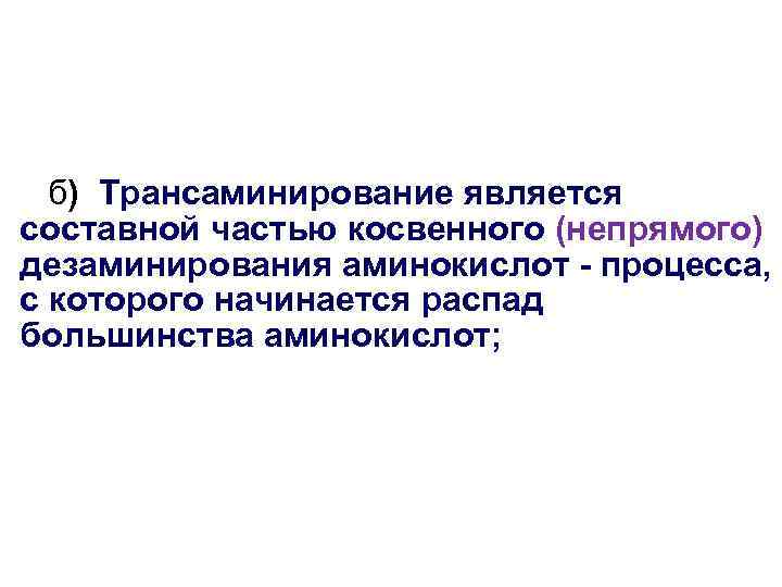 б) Трансаминирование является составной частью косвенного (непрямого) дезаминирования аминокислот - процесса, с которого начинается