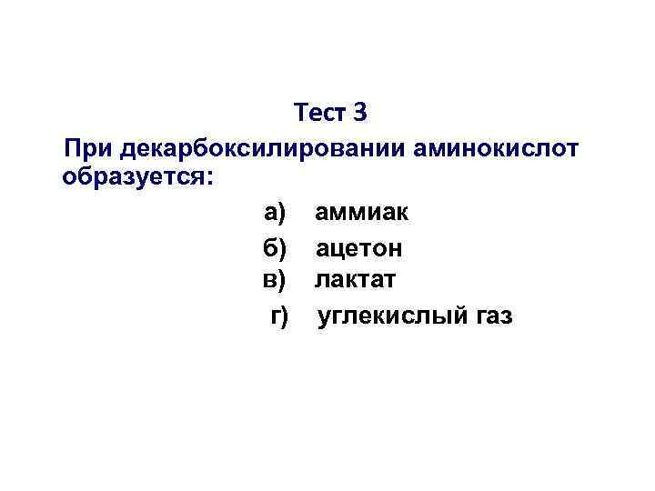 Тест 3 При декарбоксилировании аминокислот образуется: а) аммиак б) ацетон в) лактат г) углекислый