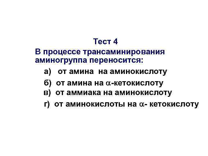 Тест 4 В процессе трансаминирования аминогруппа переносится: а) от амина на аминокислоту б) от