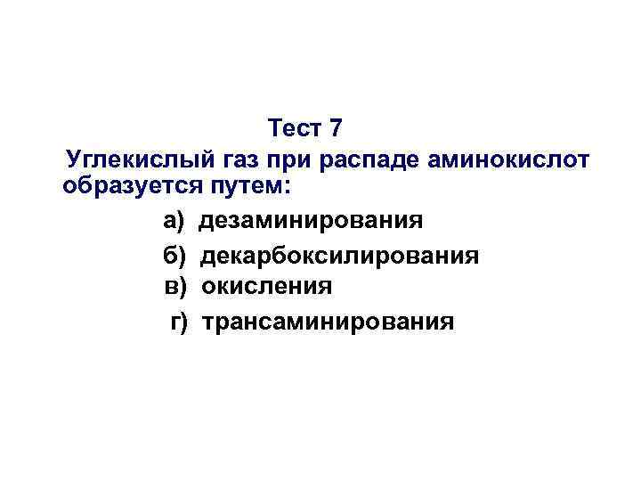 Тест 7 Углекислый газ при распаде аминокислот образуется путем: а) дезаминирования б) декарбоксилирования в)