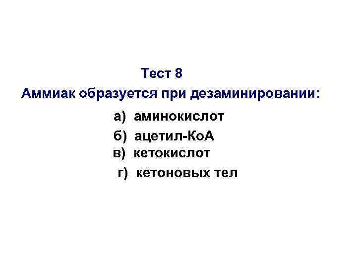 Тест 8 Аммиак образуется при дезаминировании: а) б) в) г) аминокислот ацетил-Ко. А кетокислот