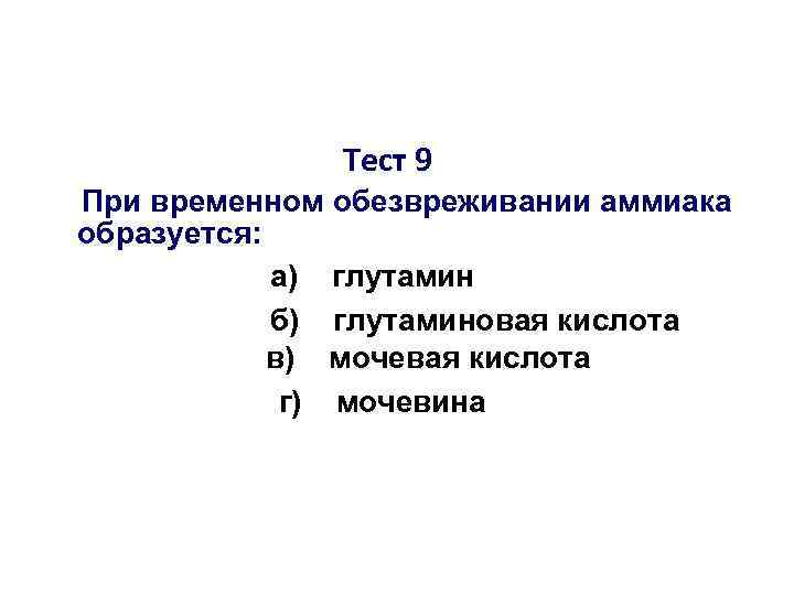 Тест 9 При временном обезвреживании аммиака образуется: а) глутамин б) глутаминовая кислота в) мочевая