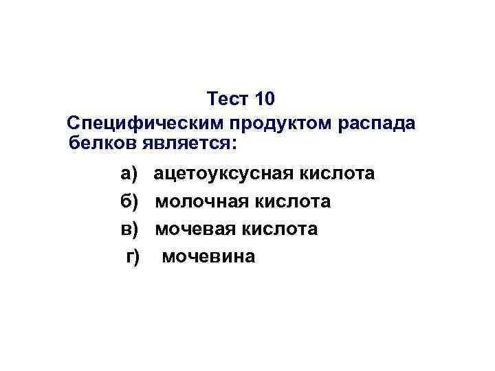 Тест 10 Специфическим продуктом распада белков является: а) ацетоуксусная кислота б) молочная кислота в)