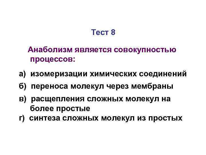 Тест 8 Анаболизм является совокупностью процессов: а) изомеризации химических соединений б) переноса молекул через